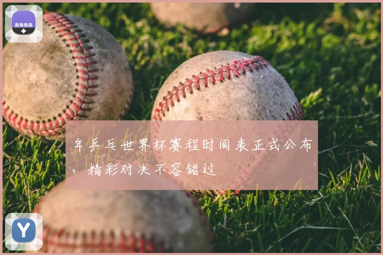 年乒乓世界杯赛程时间表正式公布,精彩对决不容错过