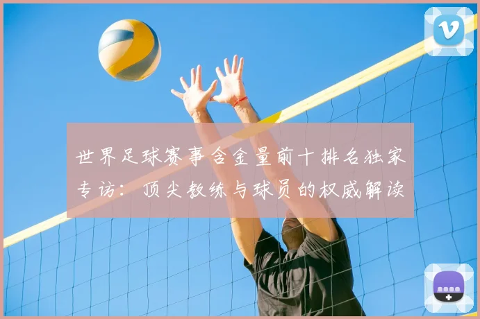 世界足球赛事含金量前十排名独家专访：顶尖教练与球员的权威解读_20260610190158