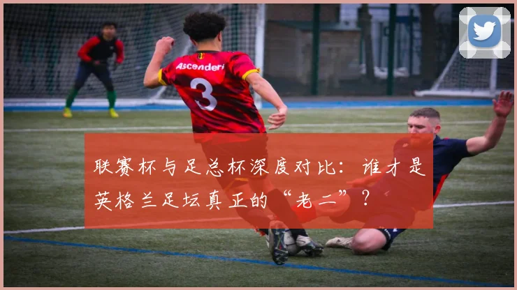 联赛杯与足总杯深度对比:谁才是英格兰足坛真正的“老二”?