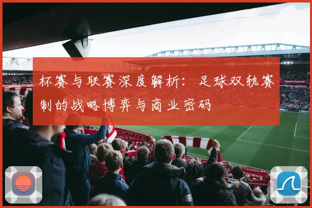 杯赛与联赛深度解析：足球双轨赛制的战略博弈与商业密码